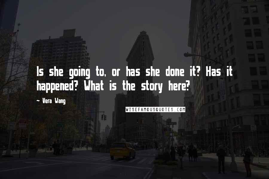 Vera Wang Quotes: Is she going to, or has she done it? Has it happened? What is the story here?