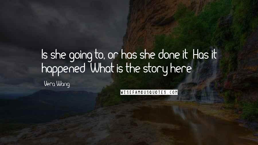 Vera Wang Quotes: Is she going to, or has she done it? Has it happened? What is the story here?