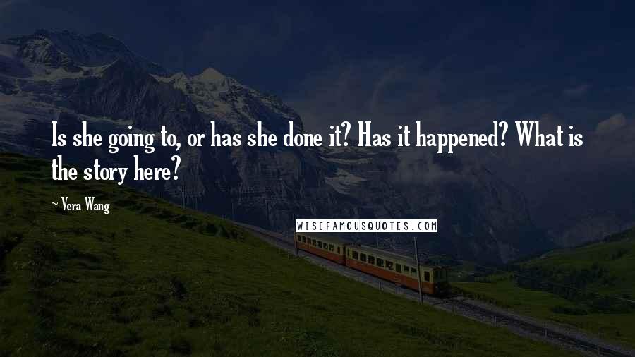 Vera Wang Quotes: Is she going to, or has she done it? Has it happened? What is the story here?