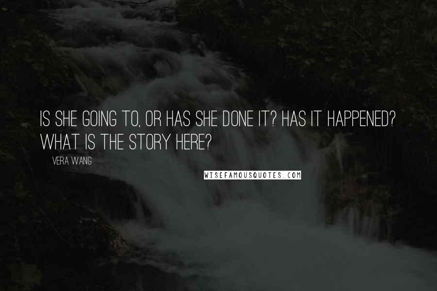 Vera Wang Quotes: Is she going to, or has she done it? Has it happened? What is the story here?