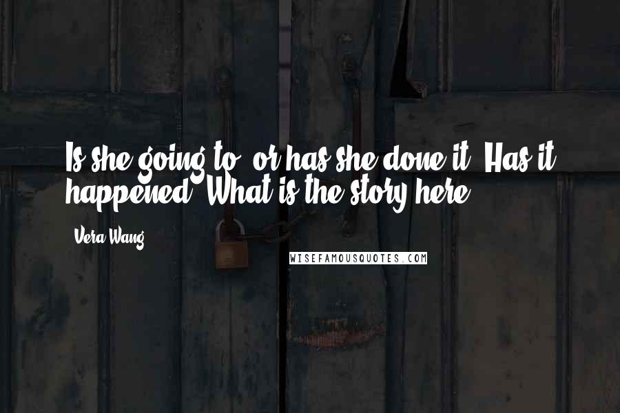 Vera Wang Quotes: Is she going to, or has she done it? Has it happened? What is the story here?