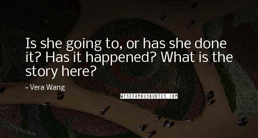 Vera Wang Quotes: Is she going to, or has she done it? Has it happened? What is the story here?