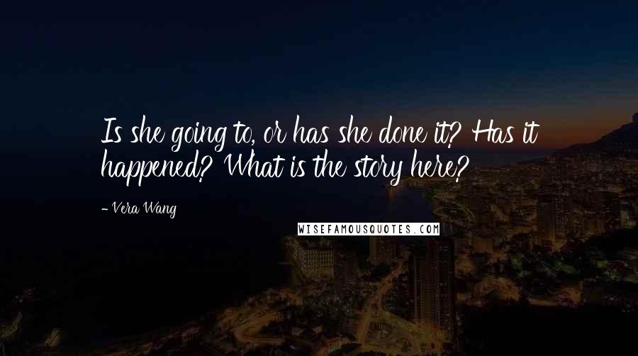 Vera Wang Quotes: Is she going to, or has she done it? Has it happened? What is the story here?