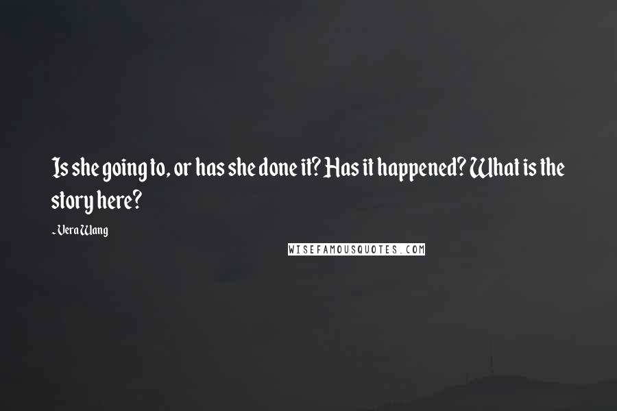 Vera Wang Quotes: Is she going to, or has she done it? Has it happened? What is the story here?