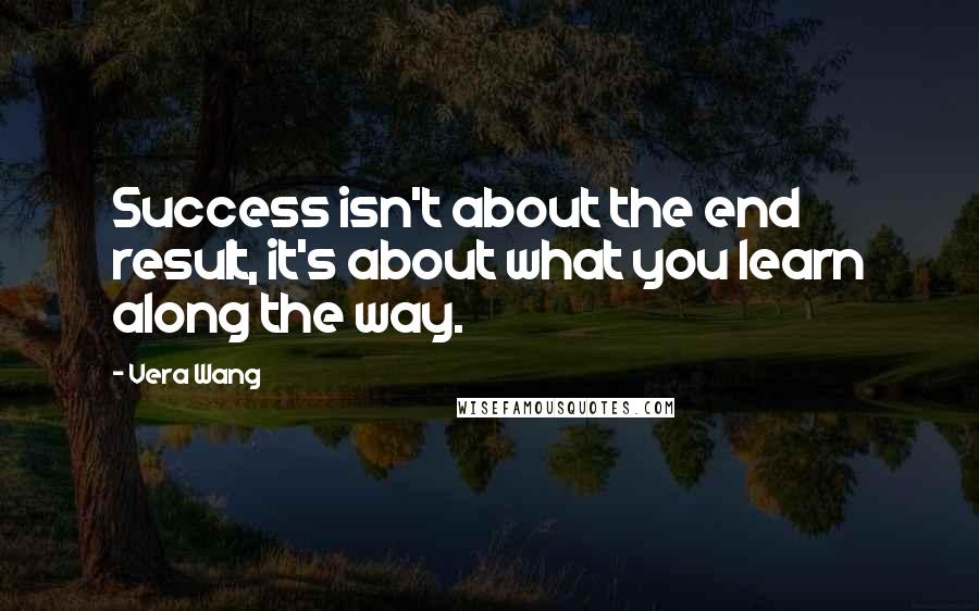 Vera Wang Quotes: Success isn't about the end result, it's about what you learn along the way.