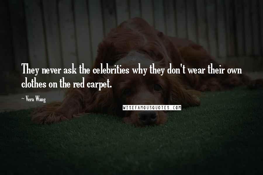 Vera Wang Quotes: They never ask the celebrities why they don't wear their own clothes on the red carpet.