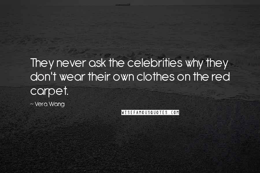 Vera Wang Quotes: They never ask the celebrities why they don't wear their own clothes on the red carpet.