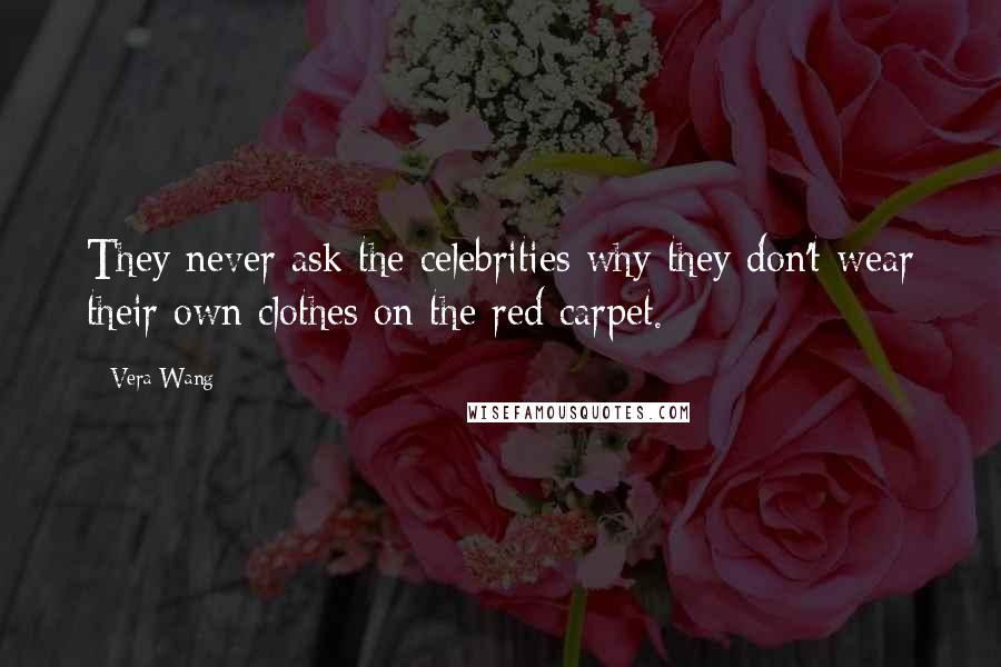 Vera Wang Quotes: They never ask the celebrities why they don't wear their own clothes on the red carpet.
