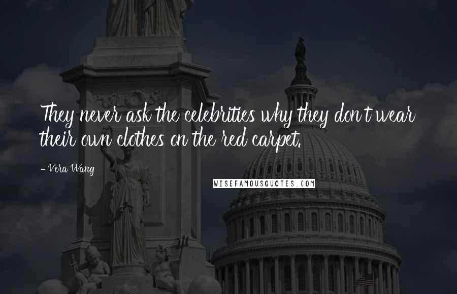 Vera Wang Quotes: They never ask the celebrities why they don't wear their own clothes on the red carpet.