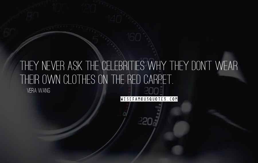 Vera Wang Quotes: They never ask the celebrities why they don't wear their own clothes on the red carpet.