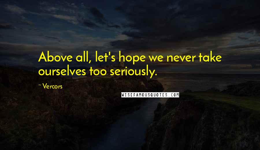 Vercors Quotes: Above all, let's hope we never take ourselves too seriously.