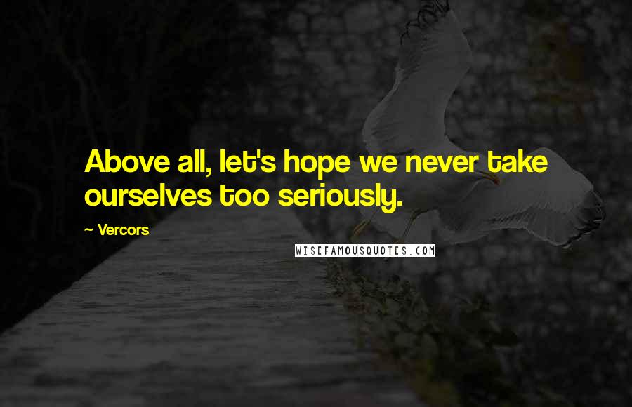 Vercors Quotes: Above all, let's hope we never take ourselves too seriously.