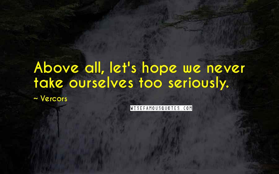 Vercors Quotes: Above all, let's hope we never take ourselves too seriously.