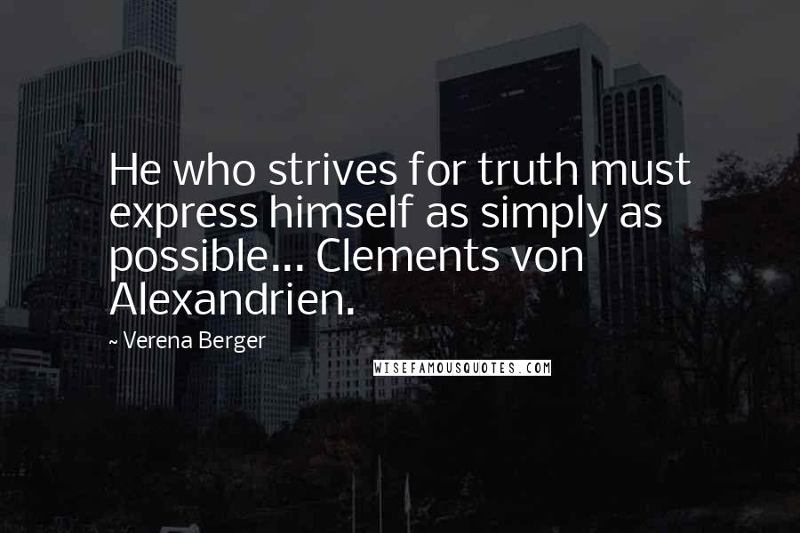 Verena Berger Quotes: He who strives for truth must express himself as simply as possible... Clements von Alexandrien.