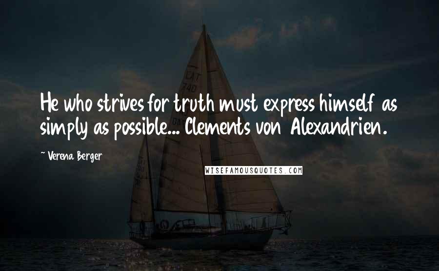 Verena Berger Quotes: He who strives for truth must express himself as simply as possible... Clements von Alexandrien.