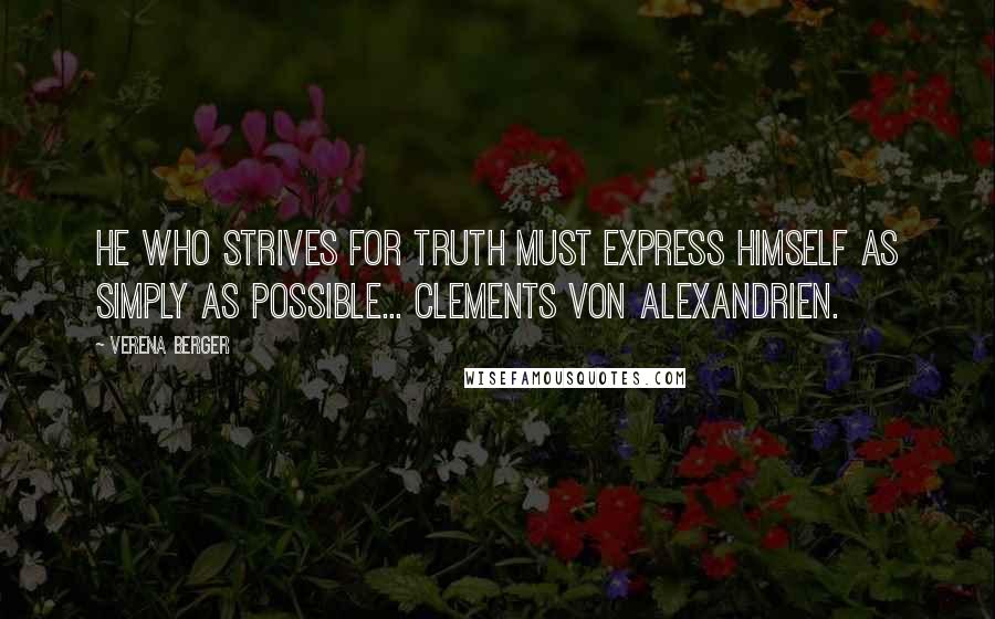 Verena Berger Quotes: He who strives for truth must express himself as simply as possible... Clements von Alexandrien.