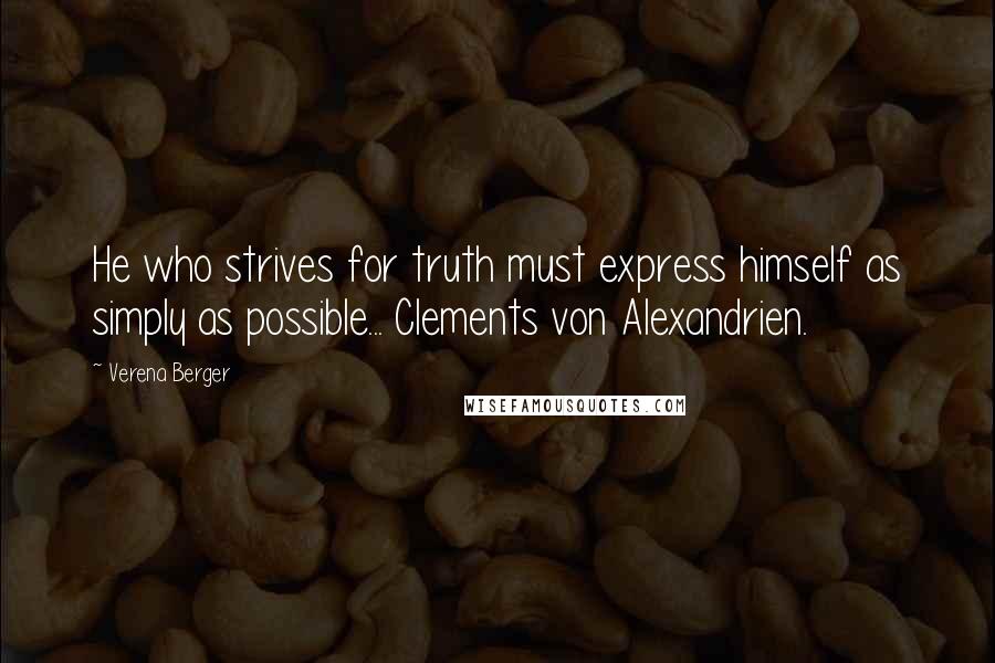 Verena Berger Quotes: He who strives for truth must express himself as simply as possible... Clements von Alexandrien.