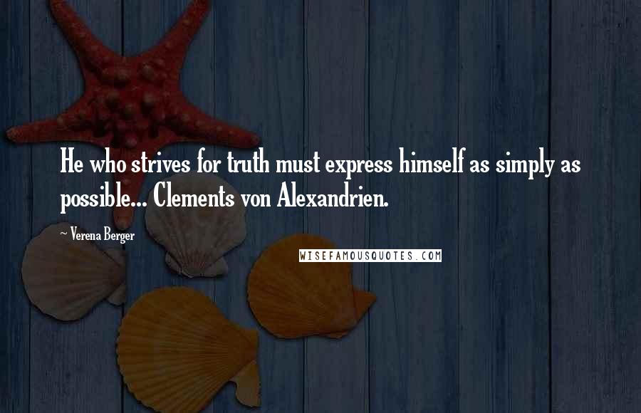 Verena Berger Quotes: He who strives for truth must express himself as simply as possible... Clements von Alexandrien.