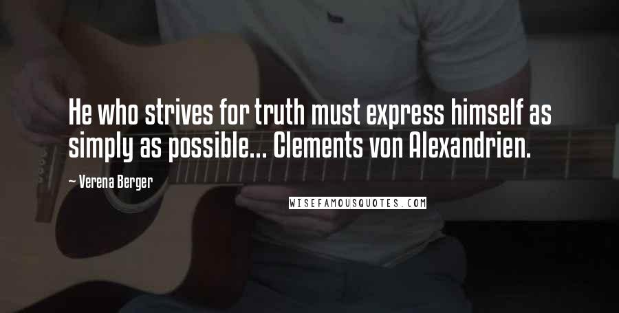 Verena Berger Quotes: He who strives for truth must express himself as simply as possible... Clements von Alexandrien.