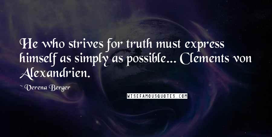 Verena Berger Quotes: He who strives for truth must express himself as simply as possible... Clements von Alexandrien.