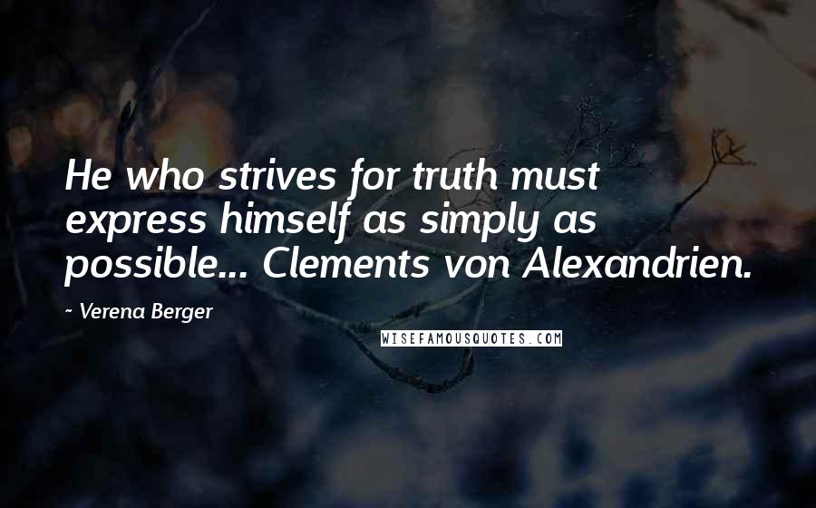 Verena Berger Quotes: He who strives for truth must express himself as simply as possible... Clements von Alexandrien.