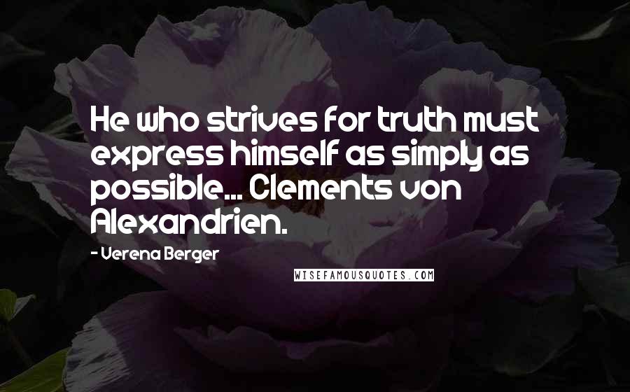 Verena Berger Quotes: He who strives for truth must express himself as simply as possible... Clements von Alexandrien.