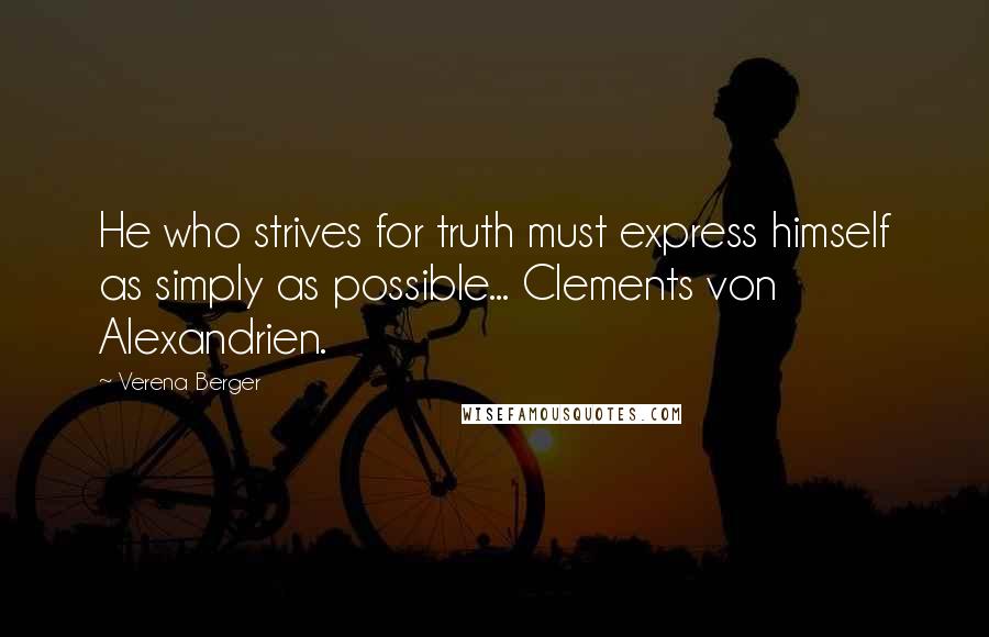 Verena Berger Quotes: He who strives for truth must express himself as simply as possible... Clements von Alexandrien.