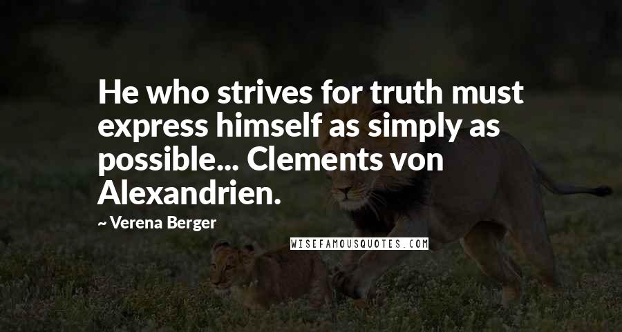 Verena Berger Quotes: He who strives for truth must express himself as simply as possible... Clements von Alexandrien.