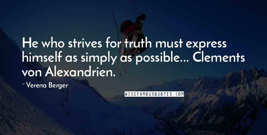 Verena Berger Quotes: He who strives for truth must express himself as simply as possible... Clements von Alexandrien.