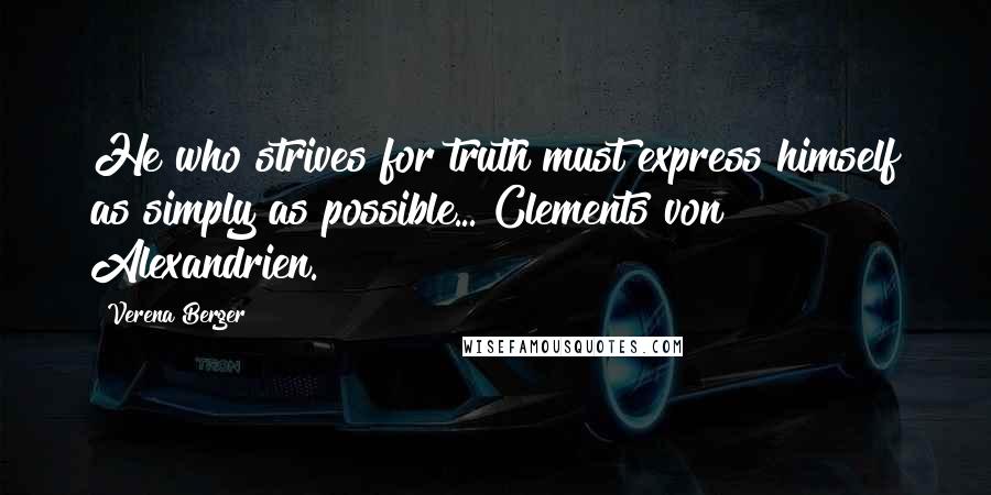 Verena Berger Quotes: He who strives for truth must express himself as simply as possible... Clements von Alexandrien.