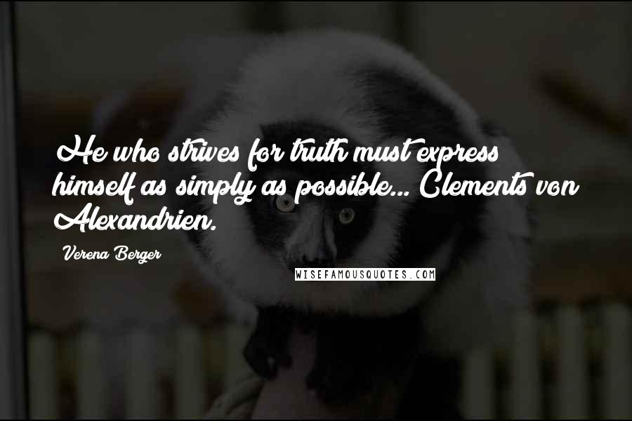 Verena Berger Quotes: He who strives for truth must express himself as simply as possible... Clements von Alexandrien.