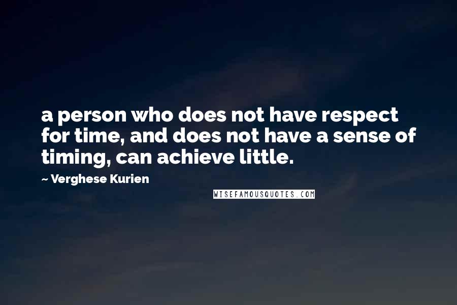 Verghese Kurien Quotes: a person who does not have respect for time, and does not have a sense of timing, can achieve little.