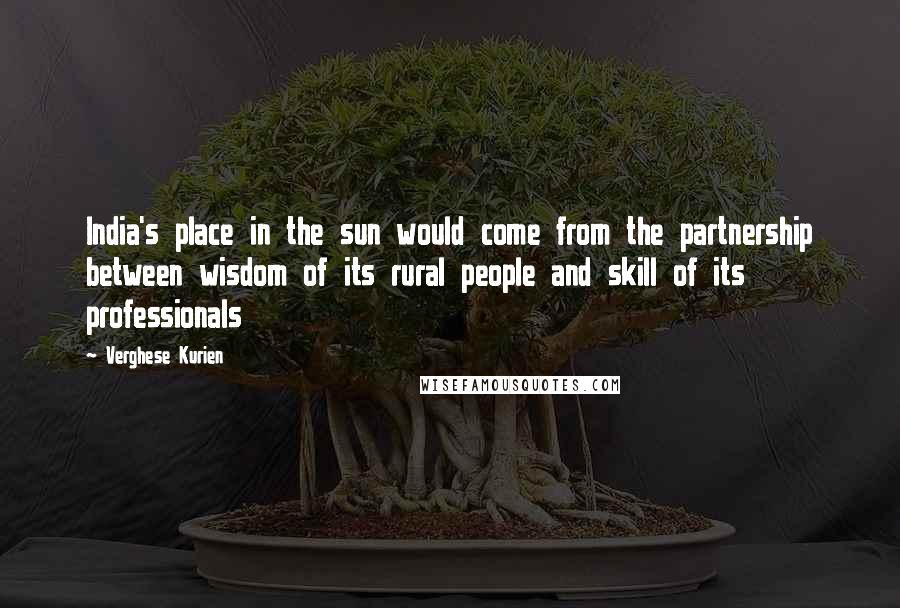 Verghese Kurien Quotes: India's place in the sun would come from the partnership between wisdom of its rural people and skill of its professionals