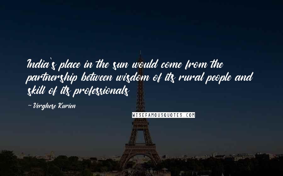 Verghese Kurien Quotes: India's place in the sun would come from the partnership between wisdom of its rural people and skill of its professionals