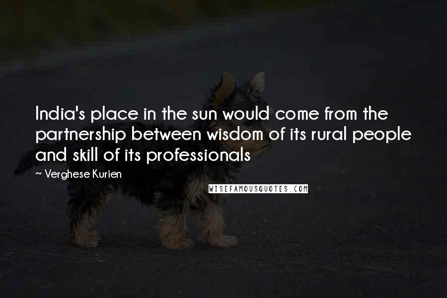 Verghese Kurien Quotes: India's place in the sun would come from the partnership between wisdom of its rural people and skill of its professionals