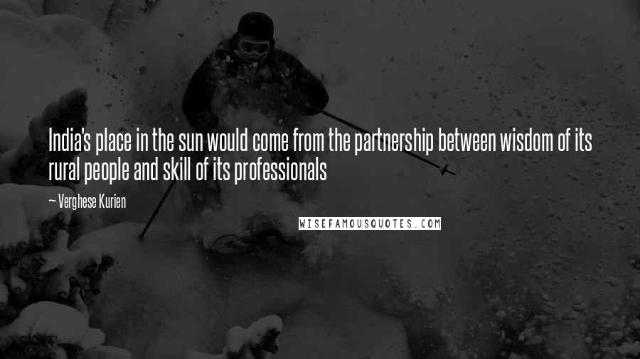Verghese Kurien Quotes: India's place in the sun would come from the partnership between wisdom of its rural people and skill of its professionals