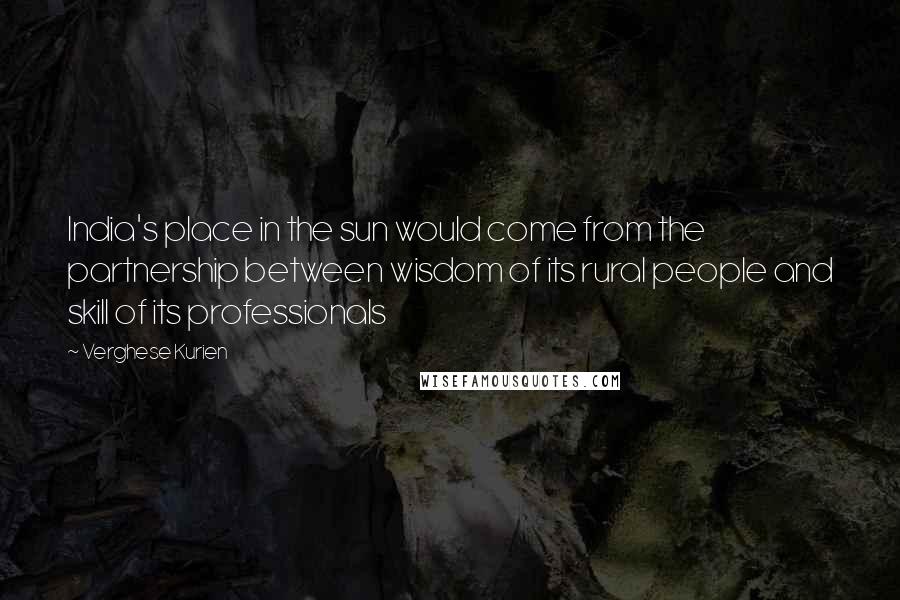 Verghese Kurien Quotes: India's place in the sun would come from the partnership between wisdom of its rural people and skill of its professionals