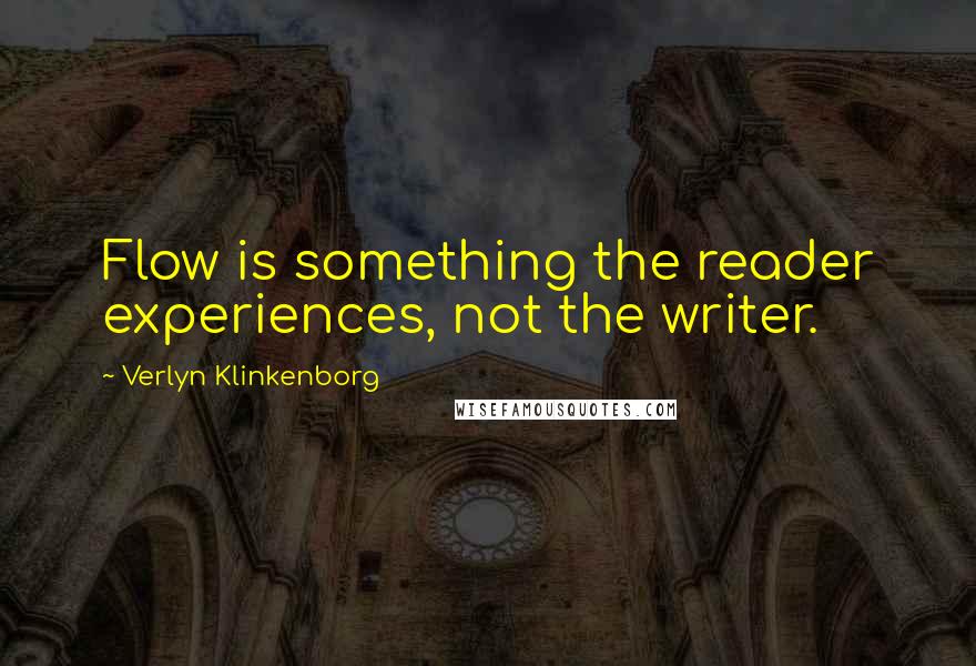 Verlyn Klinkenborg Quotes: Flow is something the reader experiences, not the writer.