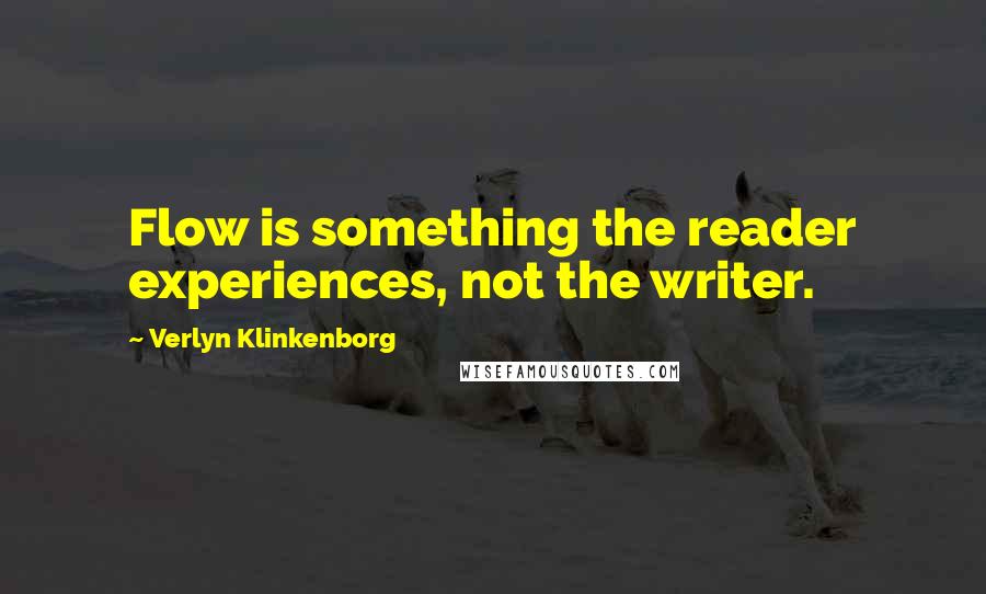 Verlyn Klinkenborg Quotes: Flow is something the reader experiences, not the writer.