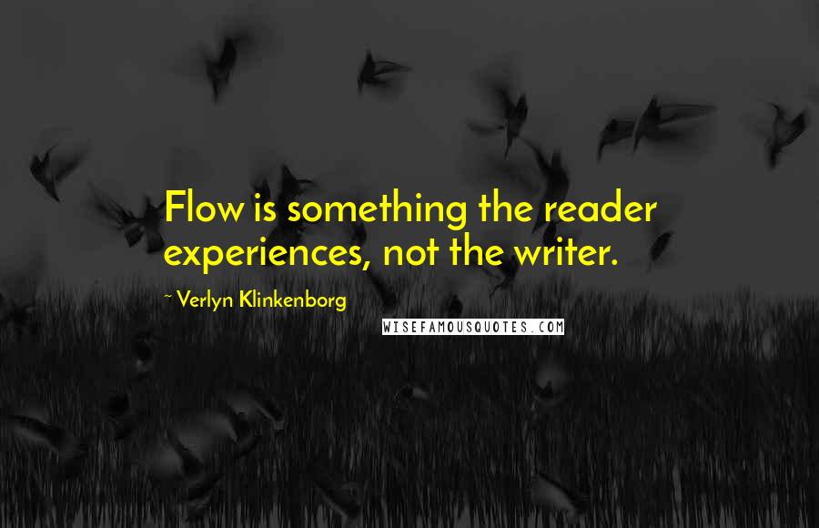 Verlyn Klinkenborg Quotes: Flow is something the reader experiences, not the writer.