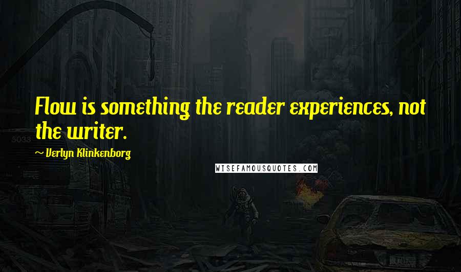 Verlyn Klinkenborg Quotes: Flow is something the reader experiences, not the writer.