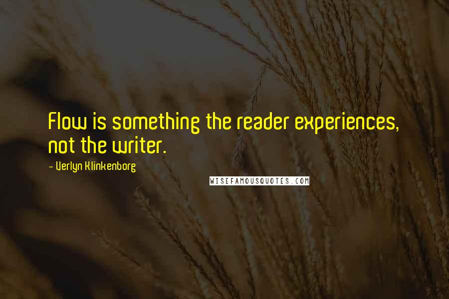 Verlyn Klinkenborg Quotes: Flow is something the reader experiences, not the writer.