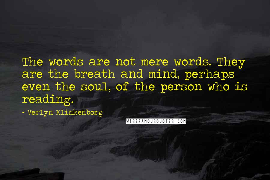 Verlyn Klinkenborg Quotes: The words are not mere words. They are the breath and mind, perhaps even the soul, of the person who is reading.