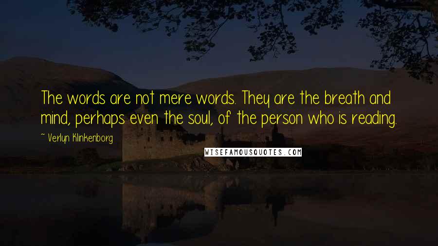 Verlyn Klinkenborg Quotes: The words are not mere words. They are the breath and mind, perhaps even the soul, of the person who is reading.