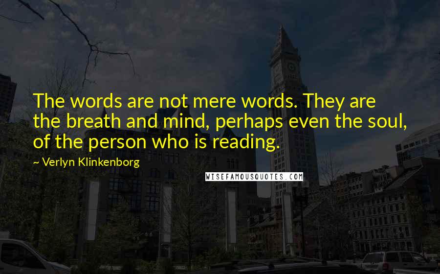 Verlyn Klinkenborg Quotes: The words are not mere words. They are the breath and mind, perhaps even the soul, of the person who is reading.