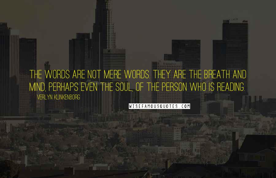 Verlyn Klinkenborg Quotes: The words are not mere words. They are the breath and mind, perhaps even the soul, of the person who is reading.