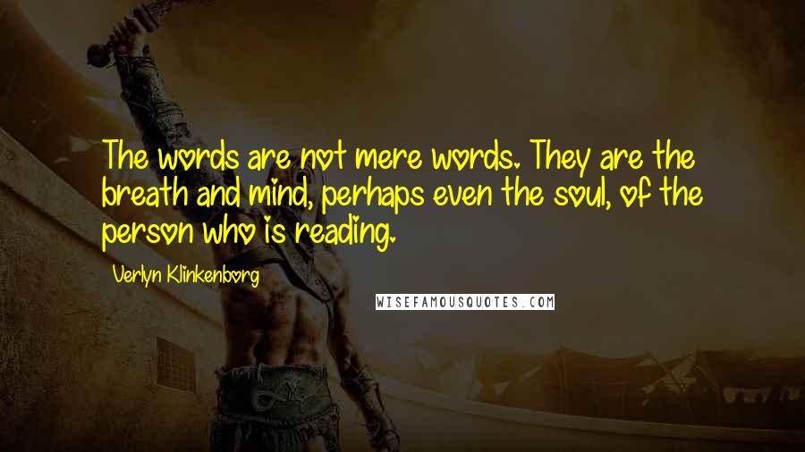Verlyn Klinkenborg Quotes: The words are not mere words. They are the breath and mind, perhaps even the soul, of the person who is reading.