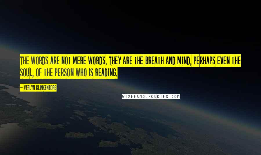 Verlyn Klinkenborg Quotes: The words are not mere words. They are the breath and mind, perhaps even the soul, of the person who is reading.