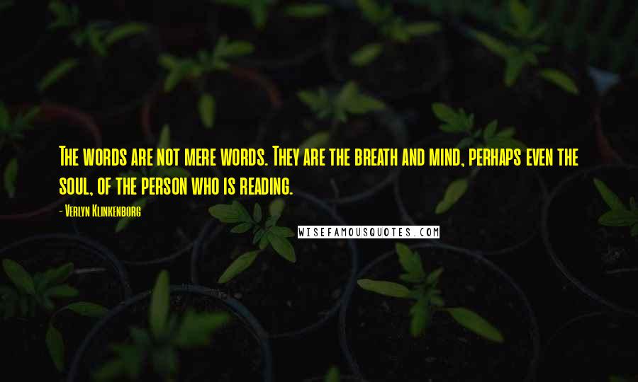 Verlyn Klinkenborg Quotes: The words are not mere words. They are the breath and mind, perhaps even the soul, of the person who is reading.