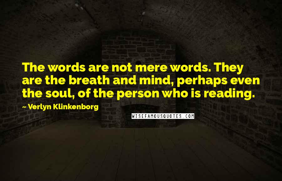 Verlyn Klinkenborg Quotes: The words are not mere words. They are the breath and mind, perhaps even the soul, of the person who is reading.